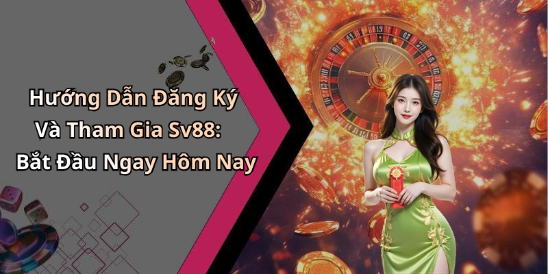 Hướng Dẫn Đăng Ký Và Tham Gia Sv88: Bắt Đầu Ngay Hôm Nay