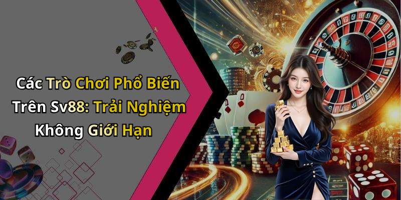 Các Trò Chơi Phổ Biến Trên Sv88: Trải Nghiệm Không Giới Hạn