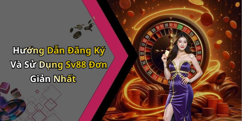 Hướng Dẫn Đăng Ký Và Sử Dụng Sv88 Đơn Giản Nhất