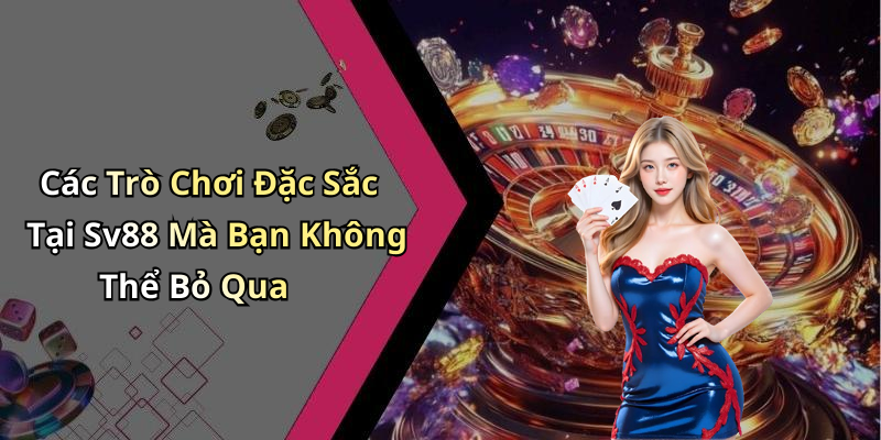 Các Trò Chơi Đặc Sắc Tại Sv88 Mà Bạn Không Thể Bỏ Qua