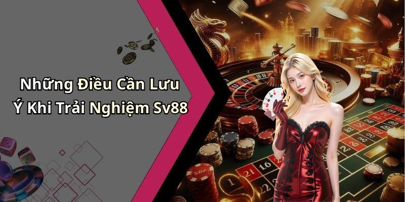 Những Điều Cần Lưu Ý Khi Trải Nghiệm Sv88