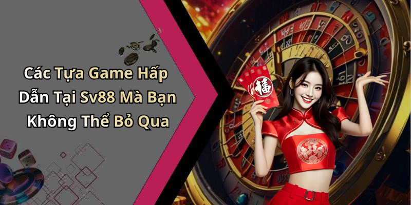 Các Tựa Game Hấp Dẫn Tại Sv88 Mà Bạn Không Thể Bỏ Qua