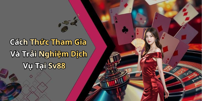 Cách Thức Tham Gia Và Trải Nghiệm Dịch Vụ Tại Sv88