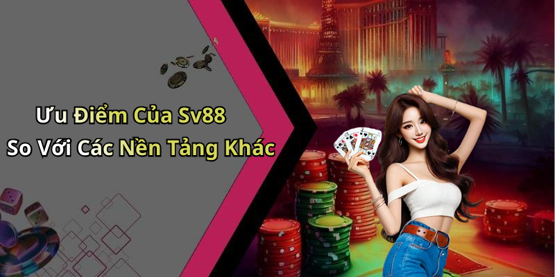Ưu Điểm Của Sv88 So Với Các Nền Tảng Khác