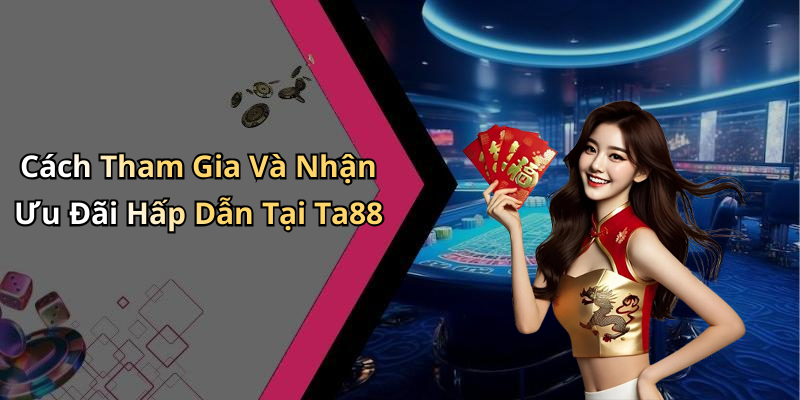Cách Tham Gia Và Nhận Ưu Đãi Hấp Dẫn Tại Ta88