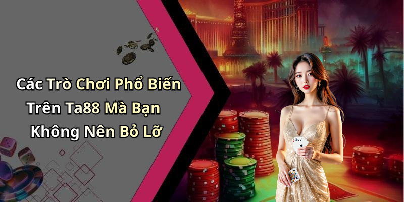 Các Trò Chơi Phổ Biến Trên Ta88 Mà Bạn Không Nên Bỏ Lỡ