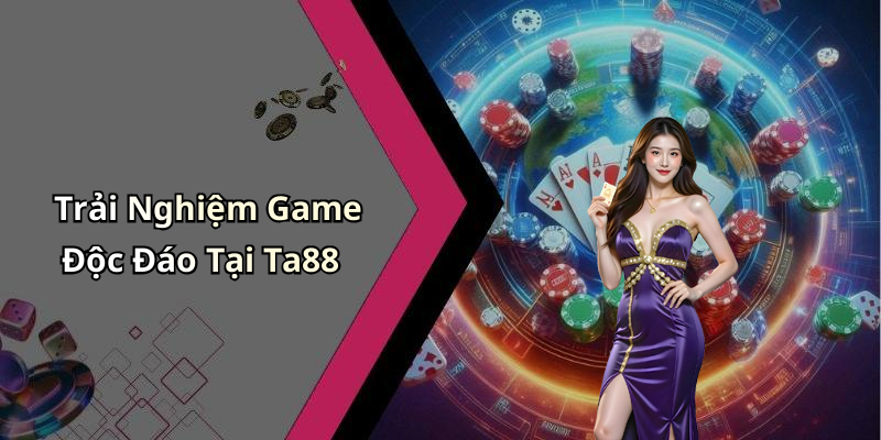 Trải Nghiệm Game Độc Đáo Tại Ta88