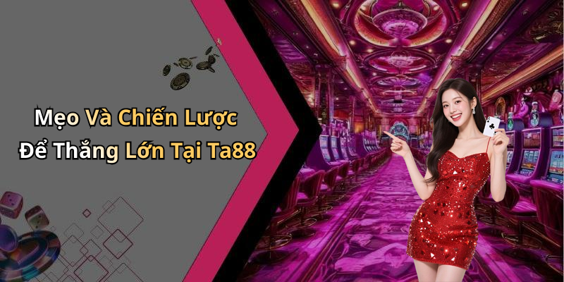 Mẹo Và Chiến Lược Để Thắng Lớn Tại Ta88