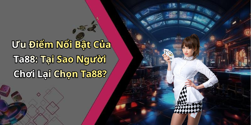 Ưu Điểm Nổi Bật Của Ta88: Tại Sao Người Chơi Lại Chọn Ta88?