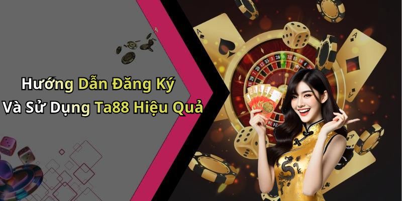 Hướng Dẫn Đăng Ký Và Sử Dụng Ta88 Hiệu Quả