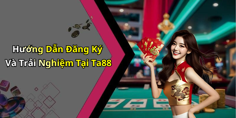 Hướng Dẫn Đăng Ký Và Trải Nghiệm Tại Ta88