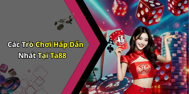 Các Trò Chơi Hấp Dẫn Nhất Tại Ta88