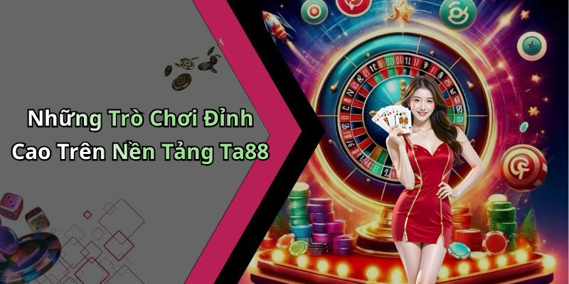 Những Trò Chơi Đỉnh Cao Trên Nền Tảng Ta88