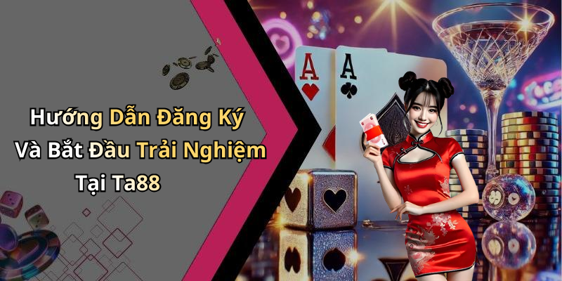 Hướng Dẫn Đăng Ký Và Bắt Đầu Trải Nghiệm Tại Ta88