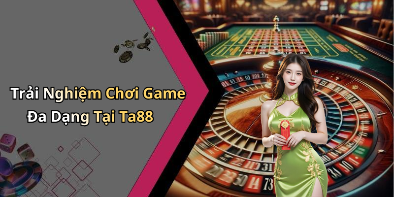 Trải Nghiệm Chơi Game Đa Dạng Tại Ta88