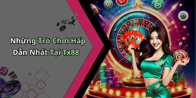 Những Trò Chơi Hấp Dẫn Nhất Tại Tx88