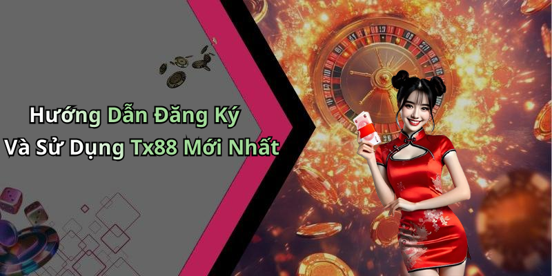 Hướng Dẫn Đăng Ký Và Sử Dụng Tx88 Mới Nhất