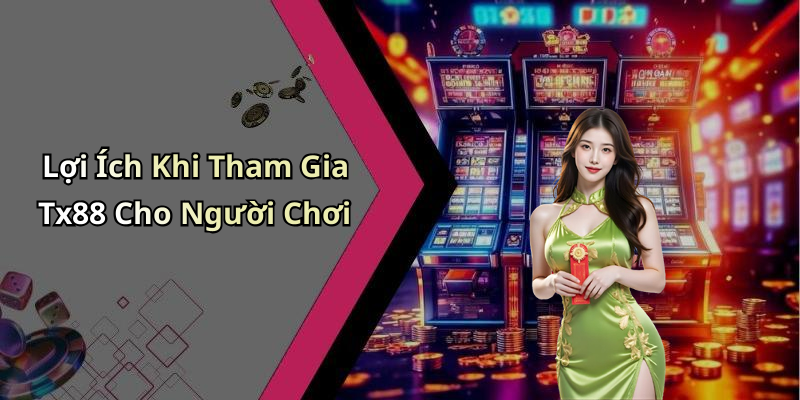 Lợi Ích Khi Tham Gia Tx88 Cho Người Chơi