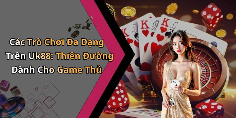 Các Trò Chơi Đa Dạng Trên Uk88: Thiên Đường Dành Cho Game Thủ