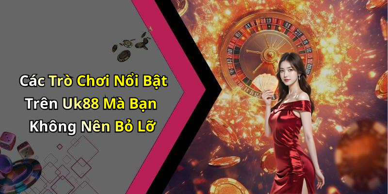Các Trò Chơi Nổi Bật Trên Uk88 Mà Bạn Không Nên Bỏ Lỡ