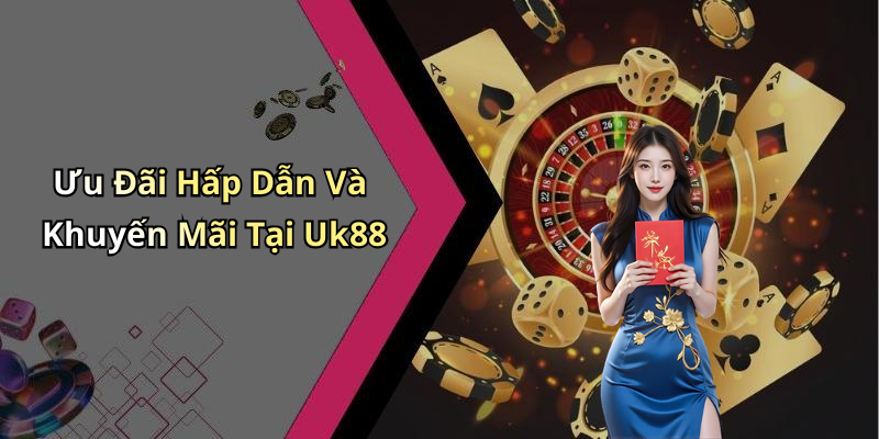 Ưu Đãi Hấp Dẫn Và Khuyến Mãi Tại Uk88