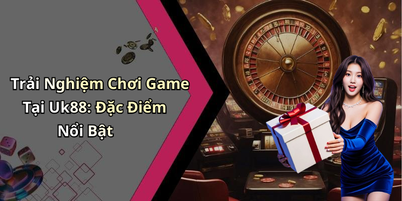 Trải Nghiệm Chơi Game Tại Uk88: Đặc Điểm Nổi Bật