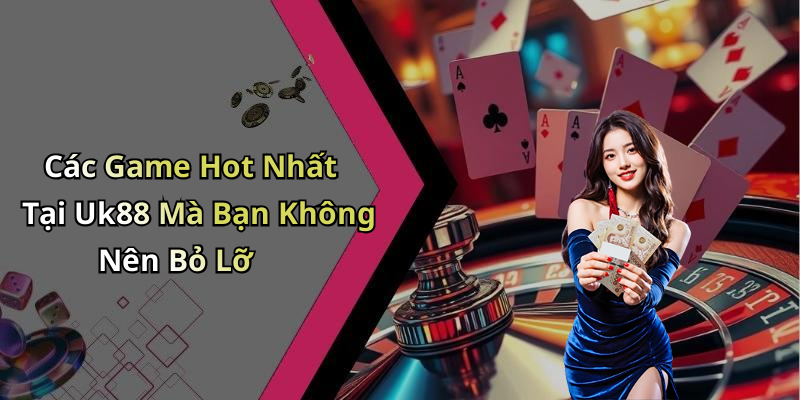 Các Game Hot Nhất Tại Uk88 Mà Bạn Không Nên Bỏ Lỡ