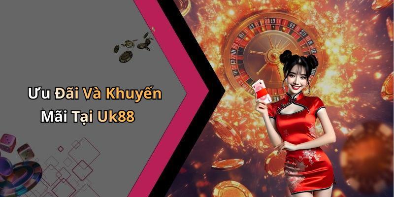 Ưu Đãi Và Khuyến Mãi Tại Uk88