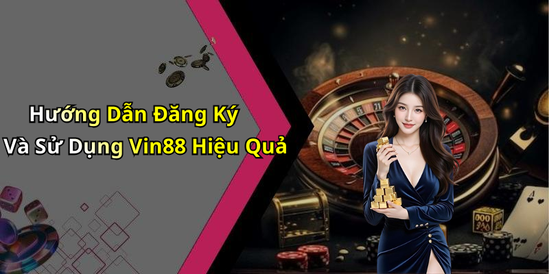 Hướng Dẫn Đăng Ký Và Sử Dụng Vin88 Hiệu Quả