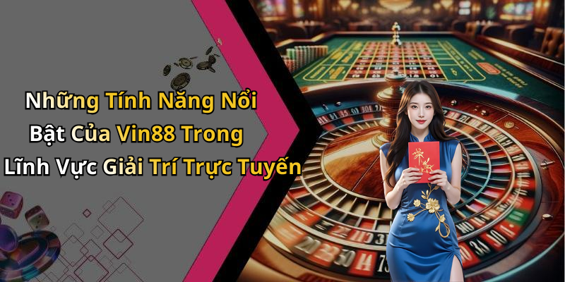 Những Tính Năng Nổi Bật Của Vin88 Trong Lĩnh Vực Giải Trí Trực Tuyến