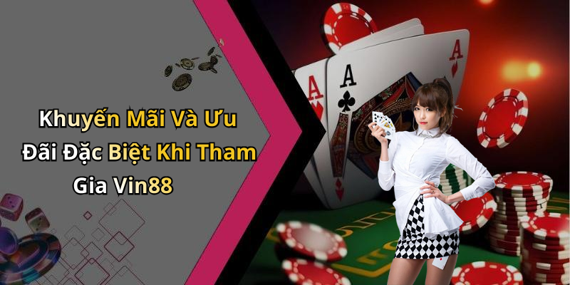 Khuyến Mãi Và Ưu Đãi Đặc Biệt Khi Tham Gia Vin88