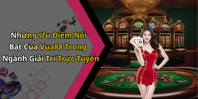 Những Ưu Điểm Nổi Bật Của Vua88 Trong Ngành Giải Trí Trực Tuyến