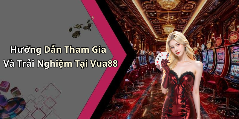 Hướng Dẫn Tham Gia Và Trải Nghiệm Tại Vua88