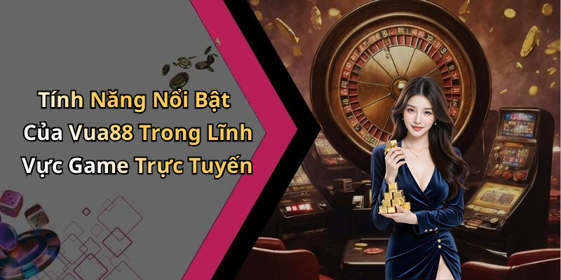 Tính Năng Nổi Bật Của Vua88 Trong Lĩnh Vực Game Trực Tuyến