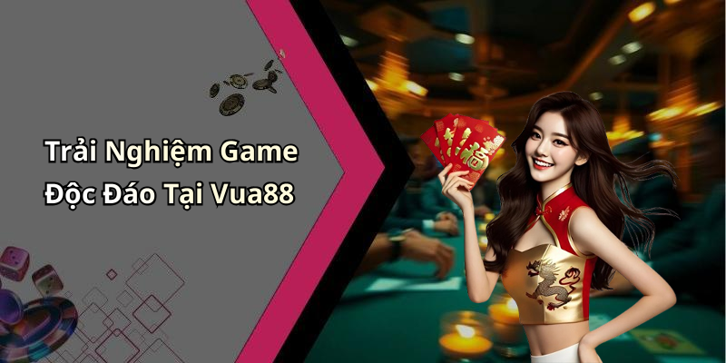 Trải Nghiệm Game Độc Đáo Tại Vua88