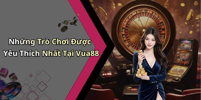 Những Trò Chơi Được Yêu Thích Nhất Tại Vua88