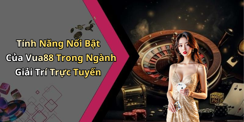 Tính Năng Nổi Bật Của Vua88 Trong Ngành Giải Trí Trực Tuyến