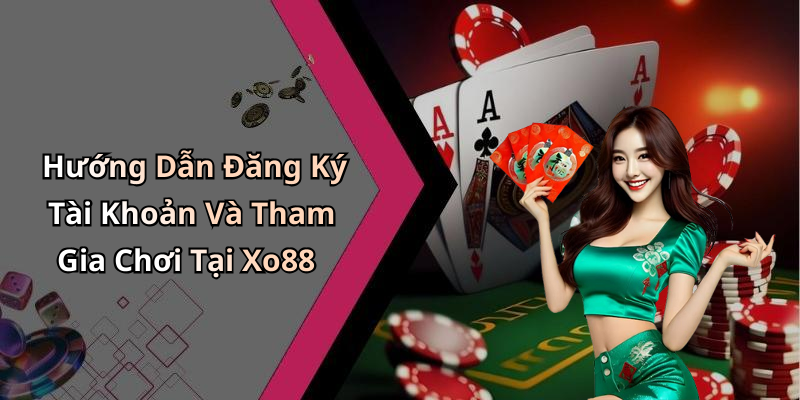 Hướng Dẫn Đăng Ký Tài Khoản Và Tham Gia Chơi Tại Xo88