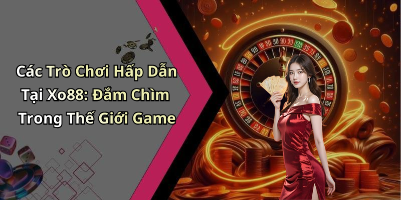 Các Trò Chơi Hấp Dẫn Tại Xo88: Đắm Chìm Trong Thế Giới Game
