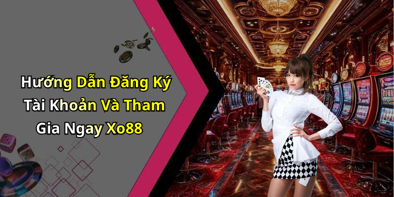 Hướng Dẫn Đăng Ký Tài Khoản Và Tham Gia Ngay Xo88