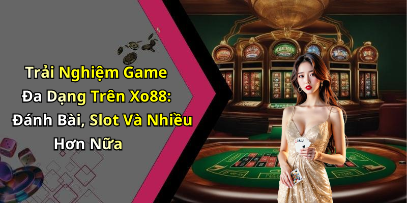 Trải Nghiệm Game Đa Dạng Trên Xo88: Đánh Bài, Slot Và Nhiều Hơn Nữa