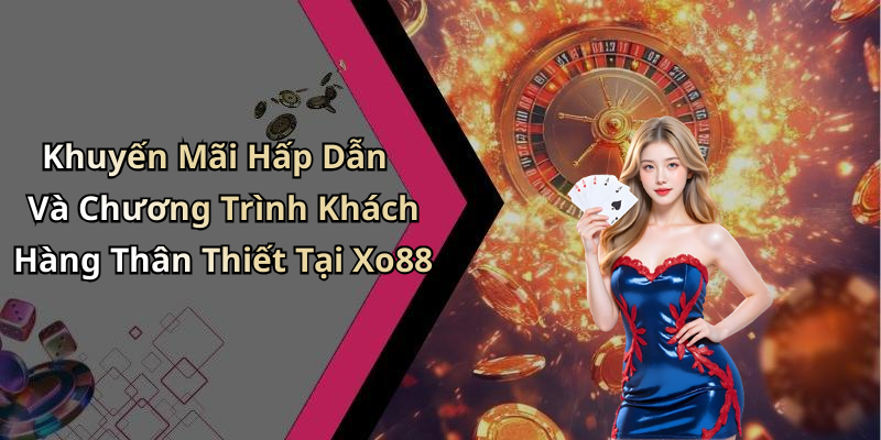 Khuyến Mãi Hấp Dẫn Và Chương Trình Khách Hàng Thân Thiết Tại Xo88