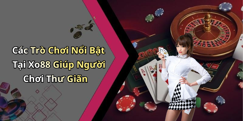 Các Trò Chơi Nổi Bật Tại Xo88 Giúp Người Chơi Thư Giãn
