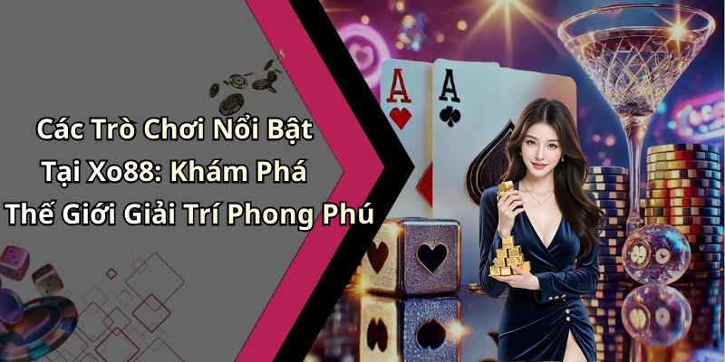 Các Trò Chơi Nổi Bật Tại Xo88: Khám Phá Thế Giới Giải Trí Phong Phú
