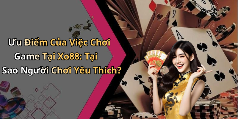 Ưu Điểm Của Việc Chơi Game Tại Xo88: Tại Sao Người Chơi Yêu Thích?