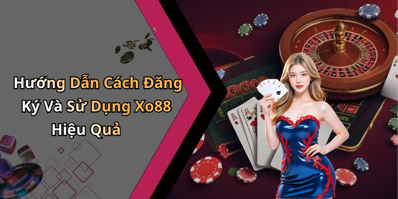Hướng Dẫn Cách Đăng Ký Và Sử Dụng Xo88 Hiệu Quả