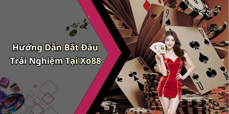 Hướng Dẫn Bắt Đầu Trải Nghiệm Tại Xo88