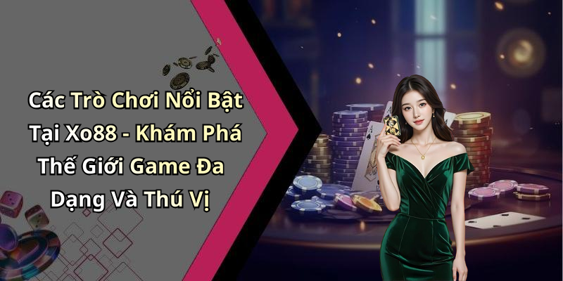 Các Trò Chơi Nổi Bật Tại Xo88 - Khám Phá Thế Giới Game Đa Dạng Và Thú Vị