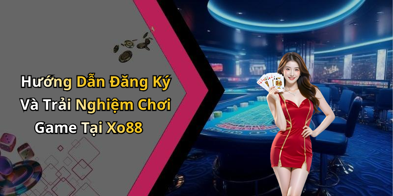 Hướng Dẫn Đăng Ký Và Trải Nghiệm Chơi Game Tại Xo88