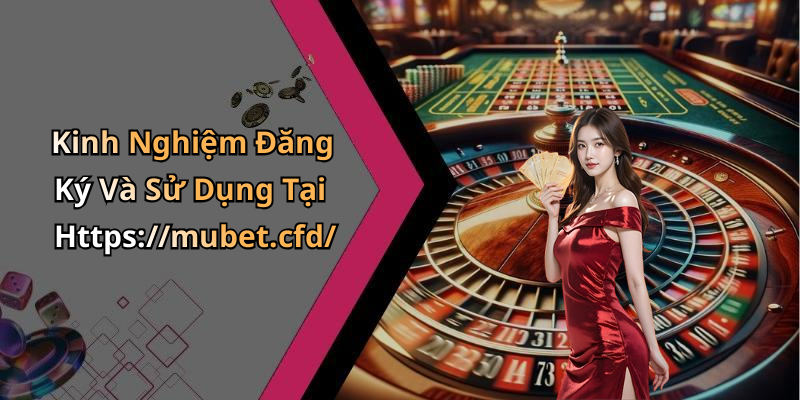Kinh Nghiệm Đăng Ký Và Sử Dụng Tại Https://mubet.cfd/